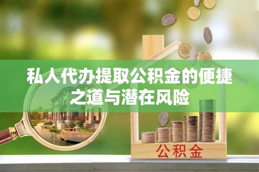 梅县私人代办提取公积金的便捷之道与潜在风险