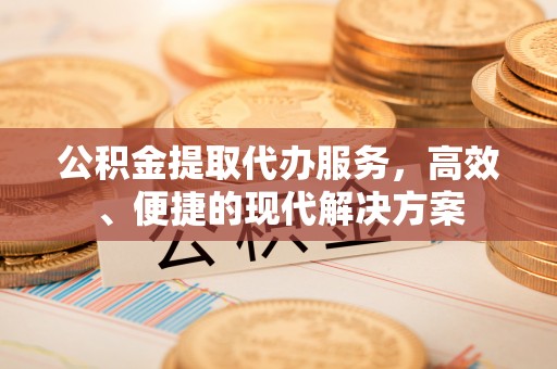 梅县公积金提取代办服务，高效、便捷的现代解决方案