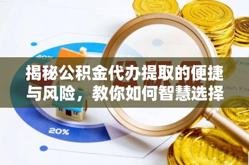 梅县揭秘公积金代办提取的便捷与风险，教你如何智慧选择
