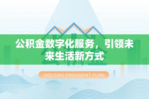 梅县公积金数字化服务，引领未来生活新方式