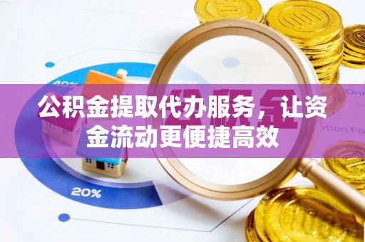 梅县公积金提取代办服务，让资金流动更便捷高效