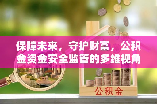 梅县保障未来，守护财富，公积金资金安全监管的多维视角