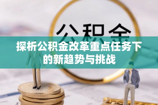 梅县探析公积金改革重点任务下的新趋势与挑战