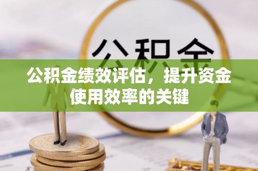 梅县公积金绩效评估，提升资金使用效率的关键