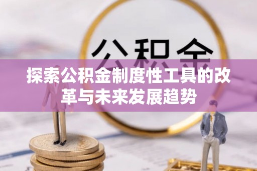 梅县探索公积金制度性工具的改革与未来发展趋势