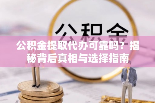 梅县公积金提取代办可靠吗？揭秘背后真相与选择指南