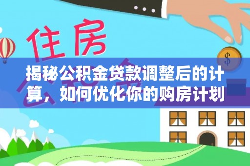 梅县揭秘公积金贷款调整后的计算，如何优化你的购房计划