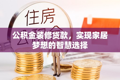 梅县公积金装修贷款，实现家居梦想的智慧选择