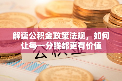梅县解读公积金政策法规，如何让每一分钱都更有价值