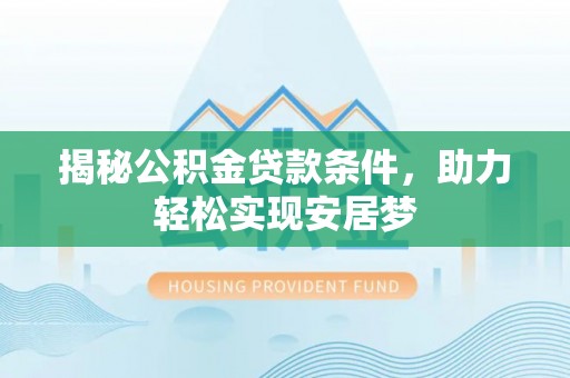 梅县揭秘公积金贷款条件，助力轻松实现安居梦