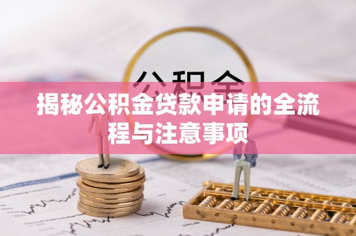 梅县揭秘公积金贷款申请的全流程与注意事项
