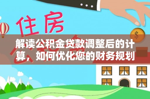 梅县解读公积金贷款调整后的计算，如何优化您的财务规划
