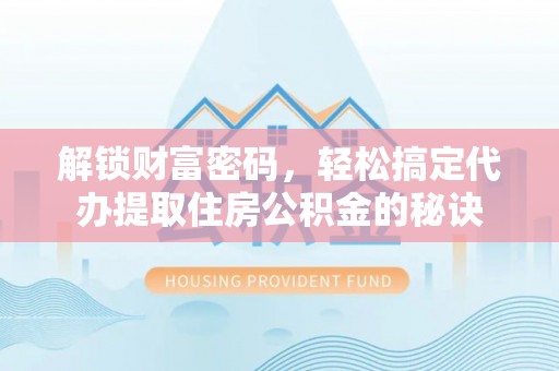梅县解锁财富密码，轻松搞定代办提取住房公积金的秘诀