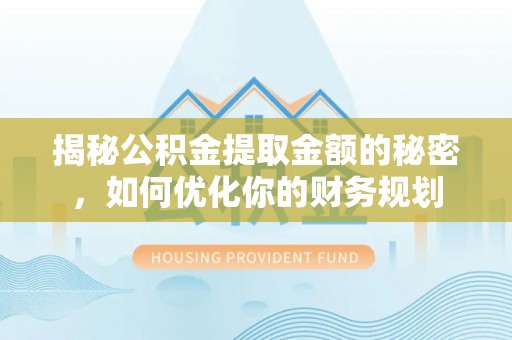梅县揭秘公积金提取金额的秘密，如何优化你的财务规划