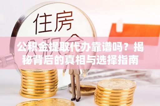 梅县公积金提取代办靠谱吗？揭秘背后的真相与选择指南