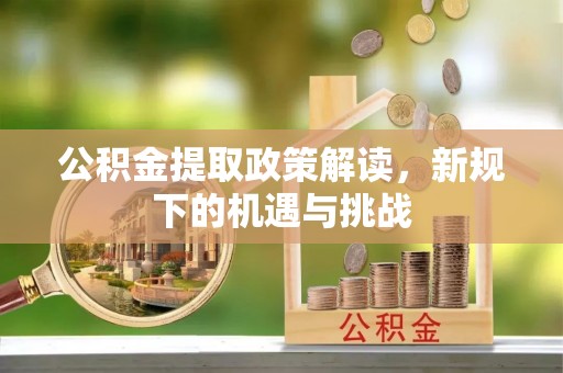 梅县公积金提取政策解读，新规下的机遇与挑战