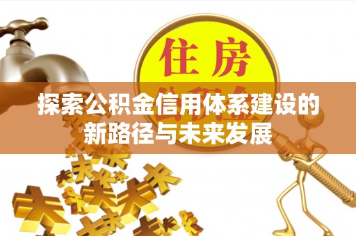 梅县探索公积金信用体系建设的新路径与未来发展