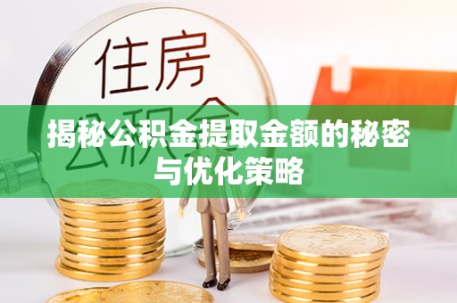 梅县揭秘公积金提取金额的秘密与优化策略
