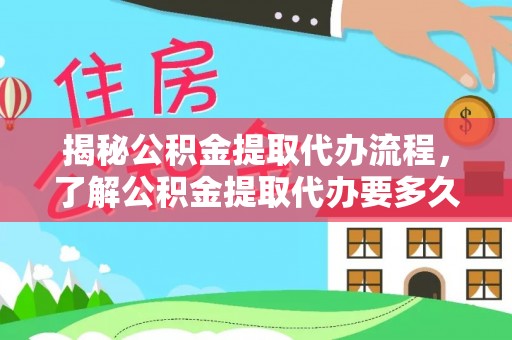 梅县揭秘公积金提取代办流程，了解公积金提取代办要多久的关键因素