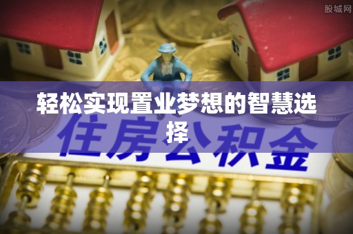 梅县轻松实现置业梦想的智慧选择