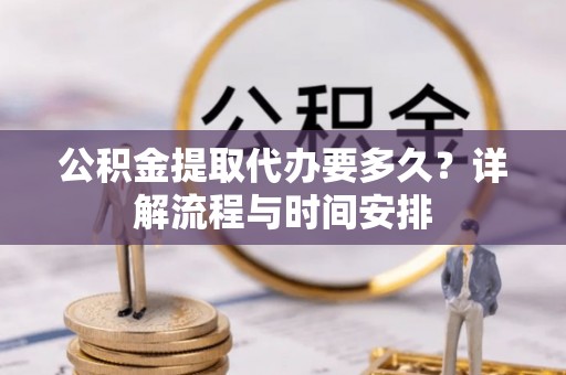 梅县公积金提取代办要多久？详解流程与时间安排