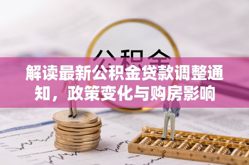 梅县解读最新公积金贷款调整通知，政策变化与购房影响