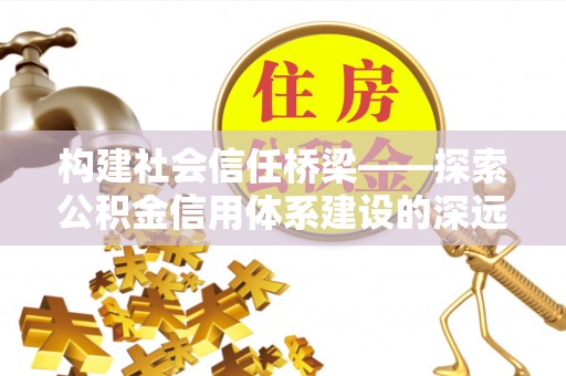 梅县构建社会信任桥梁——探索公积金信用体系建设的深远意义