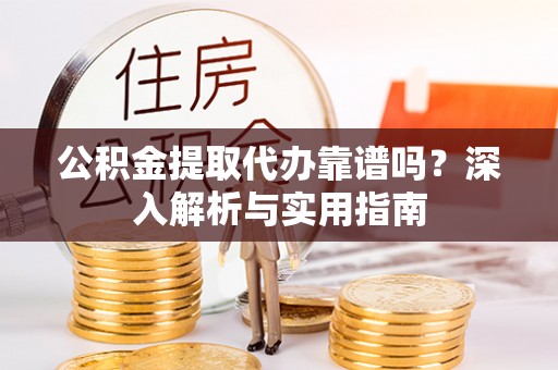 梅县公积金提取代办靠谱吗？深入解析与实用指南