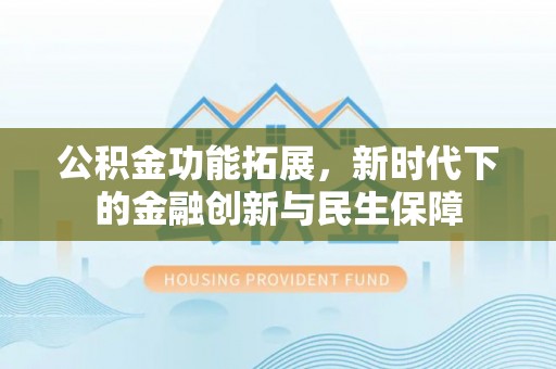 梅县公积金功能拓展，新时代下的金融创新与民生保障