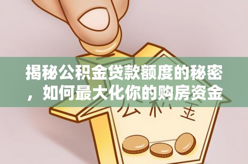 梅县揭秘公积金贷款额度的秘密，如何最大化你的购房资金