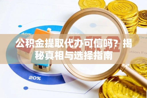 梅县公积金提取代办可信吗？揭秘真相与选择指南