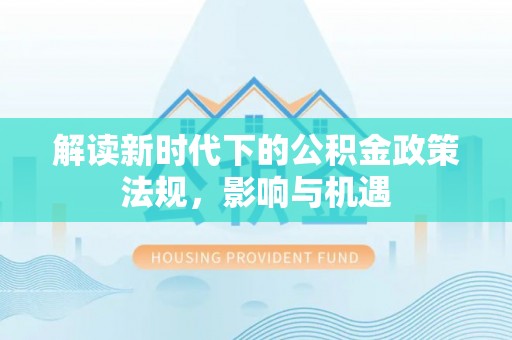 梅县解读新时代下的公积金政策法规，影响与机遇
