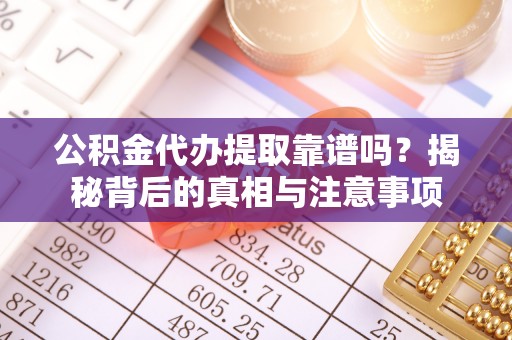梅县公积金代办提取靠谱吗？揭秘背后的真相与注意事项