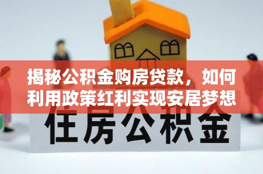 梅县揭秘公积金购房贷款，如何利用政策红利实现安居梦想