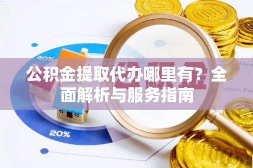 梅县公积金提取代办哪里有？全面解析与服务指南
