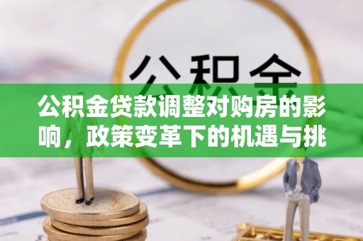 梅县公积金贷款调整对购房的影响，政策变革下的机遇与挑战
