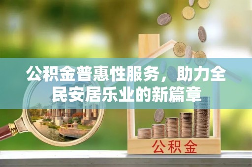 梅县公积金普惠性服务，助力全民安居乐业的新篇章