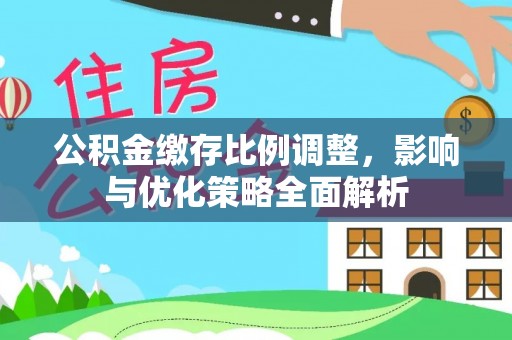 梅县公积金缴存比例调整，影响与优化策略全面解析