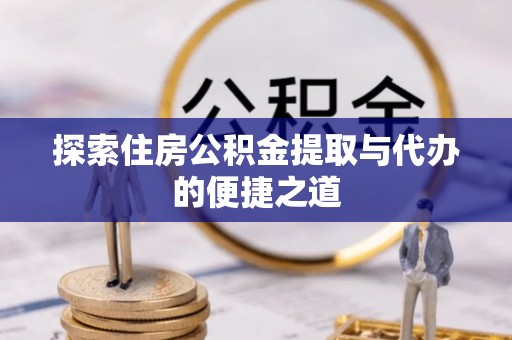 梅县探索住房公积金提取与代办的便捷之道