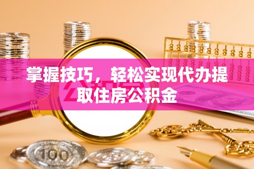 梅县掌握技巧，轻松实现代办提取住房公积金