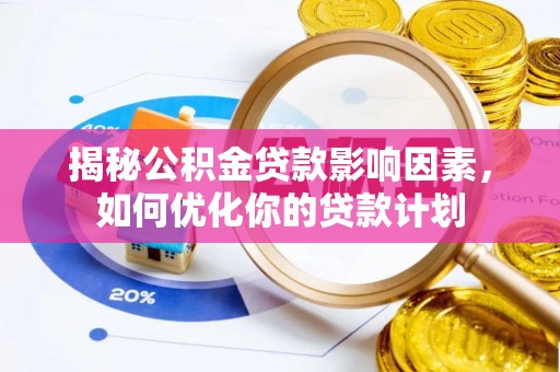 梅县揭秘公积金贷款影响因素，如何优化你的贷款计划