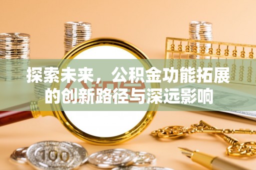 梅县探索未来，公积金功能拓展的创新路径与深远影响