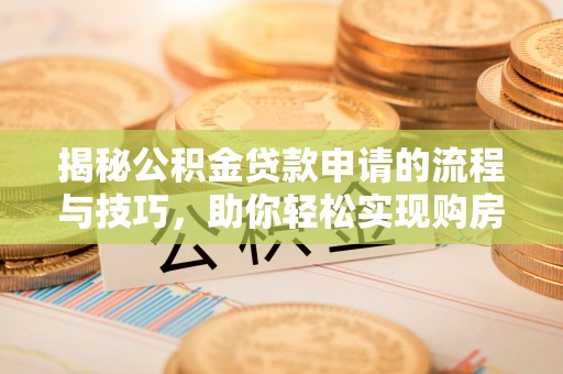 梅县揭秘公积金贷款申请的流程与技巧，助你轻松实现购房梦