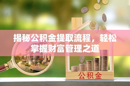 梅县揭秘公积金提取流程，轻松掌握财富管理之道