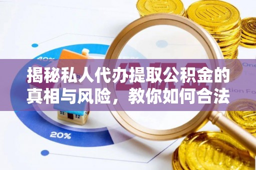 梅县揭秘私人代办提取公积金的真相与风险，教你如何合法合规操作