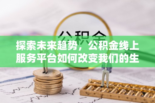 梅县探索未来趋势，公积金线上服务平台如何改变我们的生活