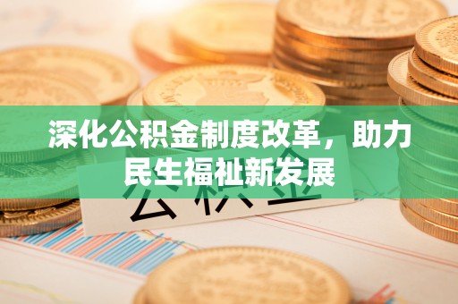 梅县深化公积金制度改革，助力民生福祉新发展