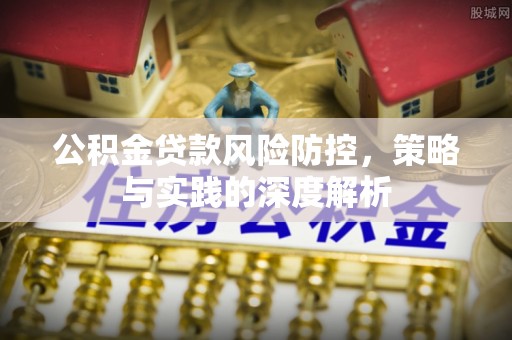 梅县公积金贷款风险防控，策略与实践的深度解析