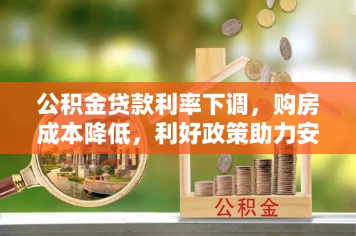 梅县公积金贷款利率下调，购房成本降低，利好政策助力安居梦想