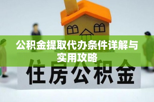 梅县公积金提取代办条件详解与实用攻略